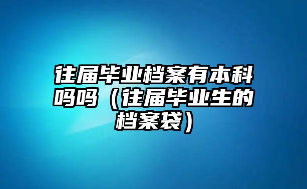 往屆畢業(yè)檔案有本科嗎嗎（往屆畢業(yè)生的檔案袋）