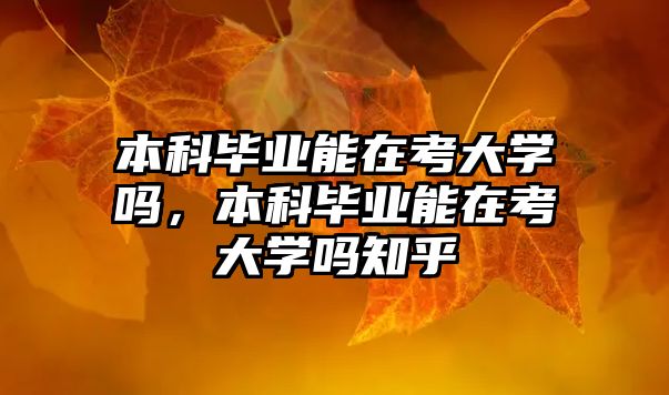 本科畢業(yè)能在考大學(xué)嗎，本科畢業(yè)能在考大學(xué)嗎知乎