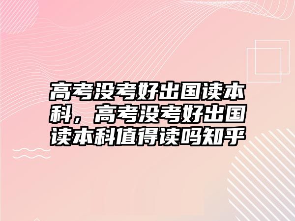 高考沒考好出國讀本科，高考沒考好出國讀本科值得讀嗎知乎