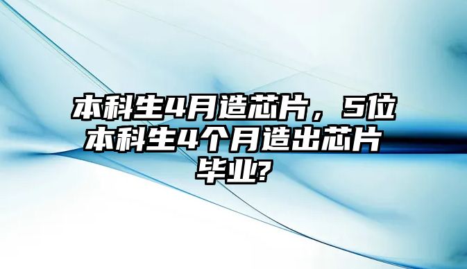 本科生4月造芯片，5位本科生4個(gè)月造出芯片畢業(yè)?