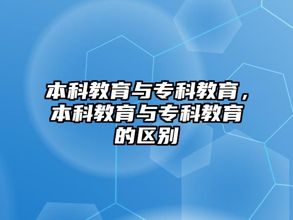 本科教育與專科教育，本科教育與專科教育的區(qū)別