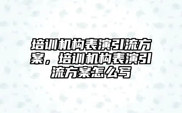 培訓機構表演引流方案，培訓機構表演引流方案怎么寫