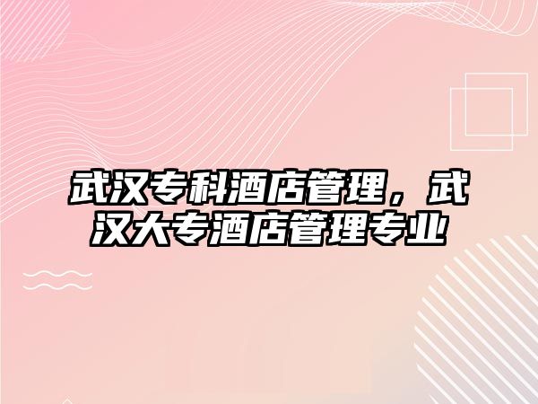 武漢專科酒店管理，武漢大專酒店管理專業(yè)