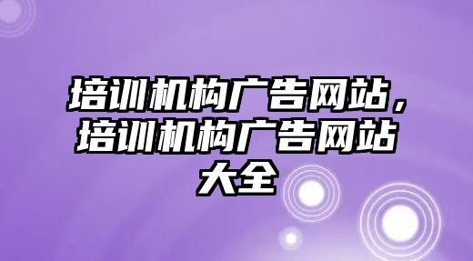 培訓機構廣告網(wǎng)站，培訓機構廣告網(wǎng)站大全