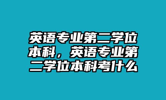 英語專業(yè)第二學(xué)位本科，英語專業(yè)第二學(xué)位本科考什么