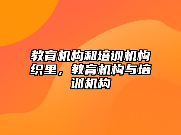 教育機構(gòu)和培訓(xùn)機構(gòu)織里，教育機構(gòu)與培訓(xùn)機構(gòu)