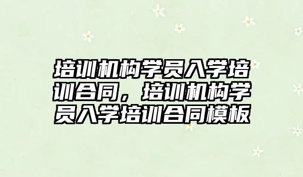 培訓機構學員入學培訓合同，培訓機構學員入學培訓合同模板