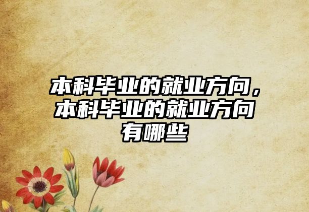 本科畢業(yè)的就業(yè)方向，本科畢業(yè)的就業(yè)方向有哪些