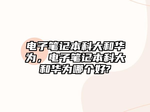 電子筆記本科大和華為，電子筆記本科大和華為哪個好?