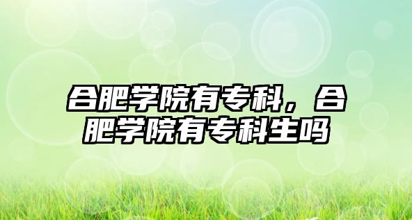 合肥學(xué)院有專科，合肥學(xué)院有專科生嗎