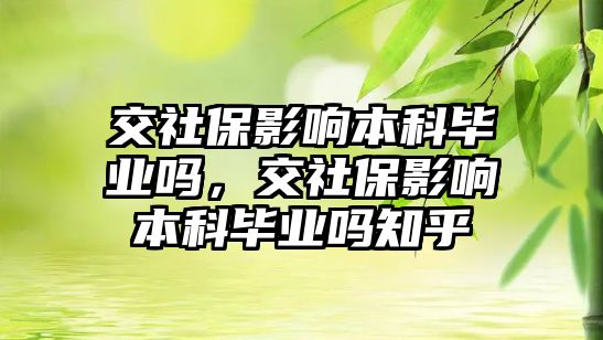 交社保影響本科畢業(yè)嗎，交社保影響本科畢業(yè)嗎知乎