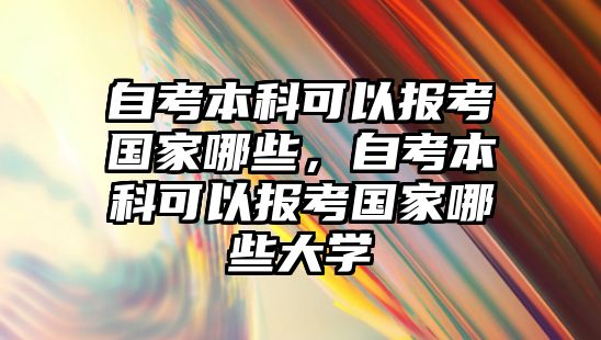 自考本科可以報考國家哪些，自考本科可以報考國家哪些大學(xué)