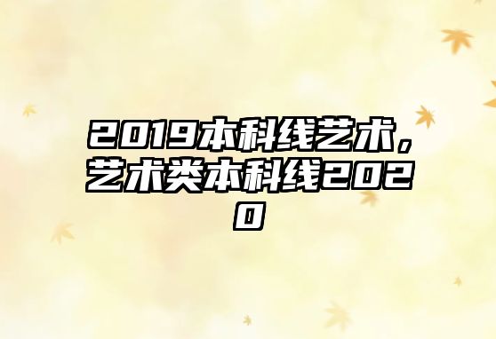 2019本科線藝術，藝術類本科線2020