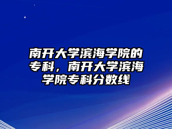 南開大學濱海學院的專科，南開大學濱海學院專科分數(shù)線