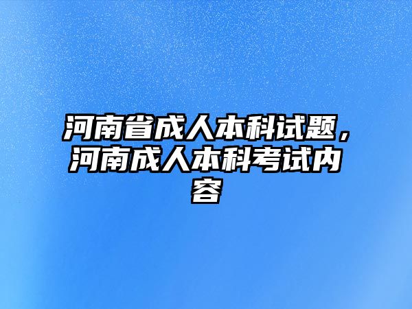 河南省成人本科試題，河南成人本科考試內(nèi)容