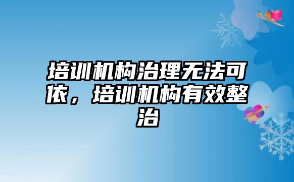 培訓(xùn)機構(gòu)治理無法可依，培訓(xùn)機構(gòu)有效整治