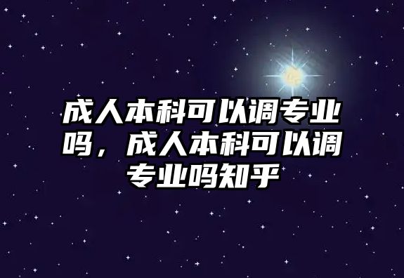 成人本科可以調(diào)專業(yè)嗎，成人本科可以調(diào)專業(yè)嗎知乎