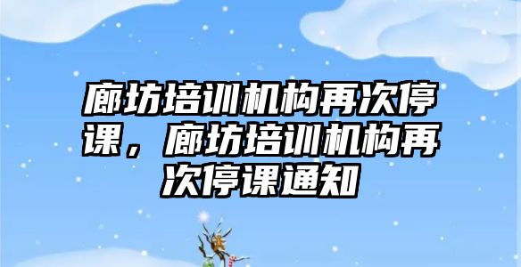 廊坊培訓機構再次停課，廊坊培訓機構再次停課通知