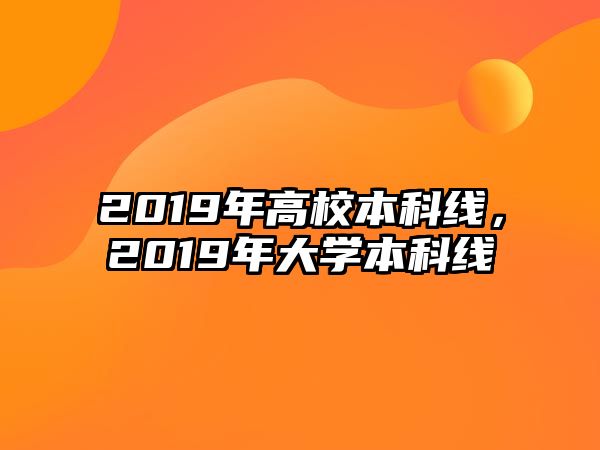 2019年高校本科線，2019年大學(xué)本科線