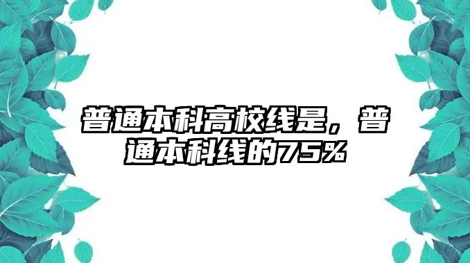 普通本科高校線是，普通本科線的75%