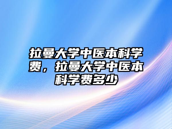 拉曼大學中醫(yī)本科學費，拉曼大學中醫(yī)本科學費多少