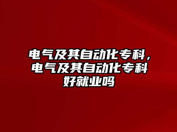 電氣及其自動化專科，電氣及其自動化專科好就業(yè)嗎