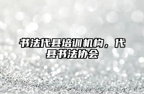 書法代縣培訓機構(gòu)，代縣書法協(xié)會