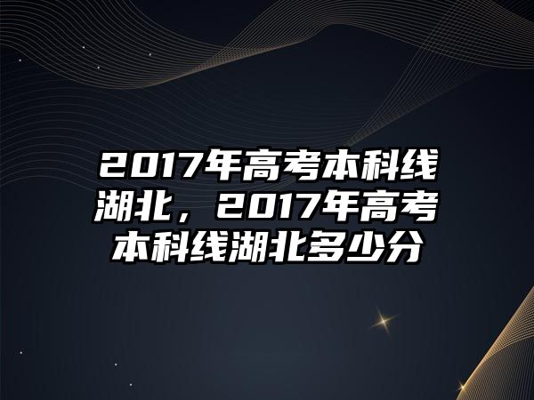 2017年高考本科線湖北，2017年高考本科線湖北多少分