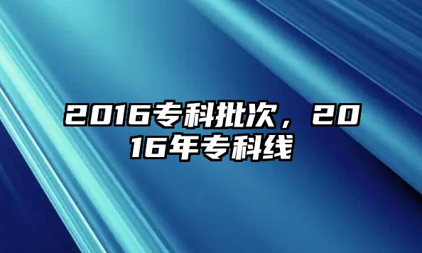 2016專科批次，2016年專科線