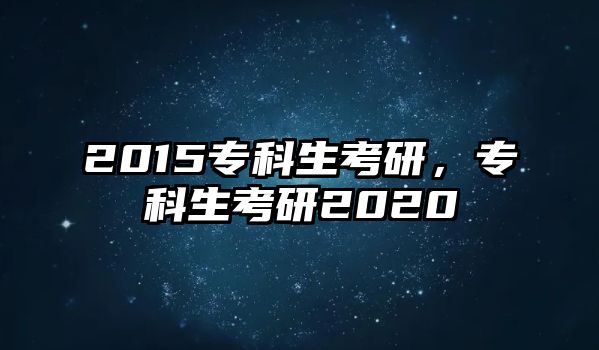 2015專科生考研，專科生考研2020