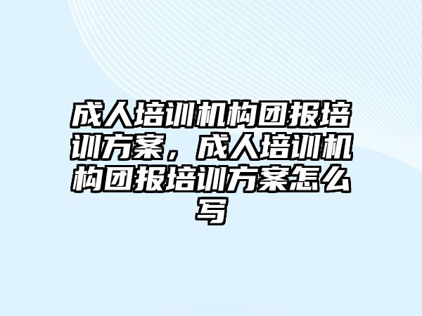 成人培訓(xùn)機(jī)構(gòu)團(tuán)報培訓(xùn)方案，成人培訓(xùn)機(jī)構(gòu)團(tuán)報培訓(xùn)方案怎么寫