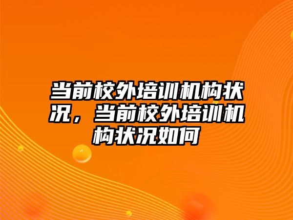 當前校外培訓機構狀況，當前校外培訓機構狀況如何