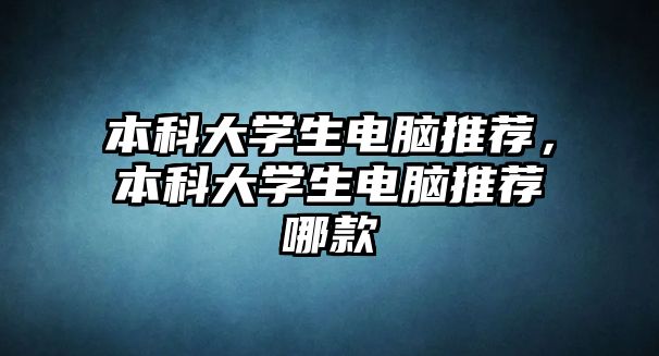 本科大學(xué)生電腦推薦，本科大學(xué)生電腦推薦哪款