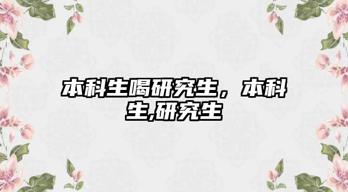 本科生喝研究生，本科生,研究生