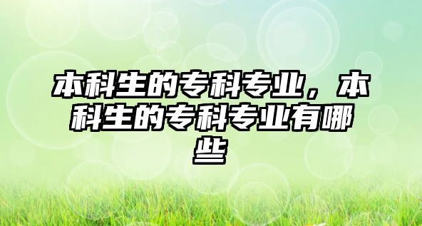 本科生的專科專業(yè)，本科生的專科專業(yè)有哪些