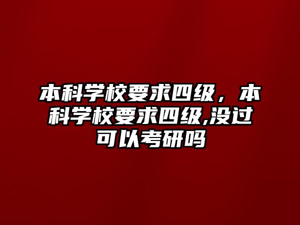 本科學校要求四級，本科學校要求四級,沒過可以考研嗎