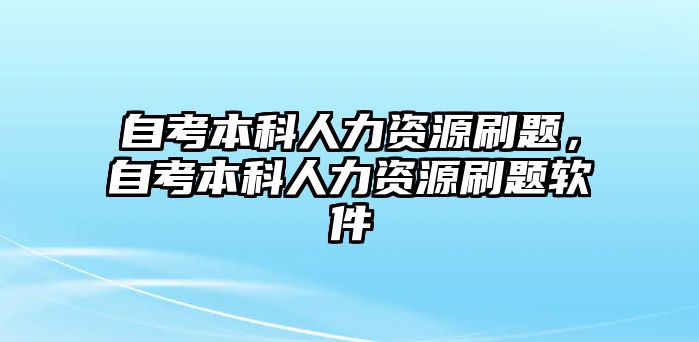 自考本科人力資源刷題，自考本科人力資源刷題軟件