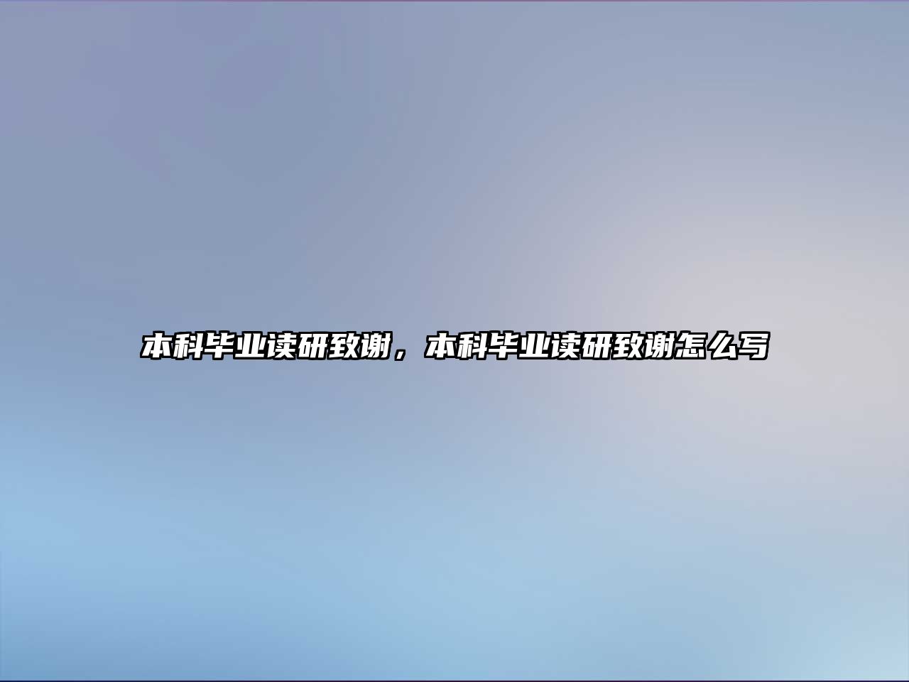 本科畢業(yè)讀研致謝，本科畢業(yè)讀研致謝怎么寫