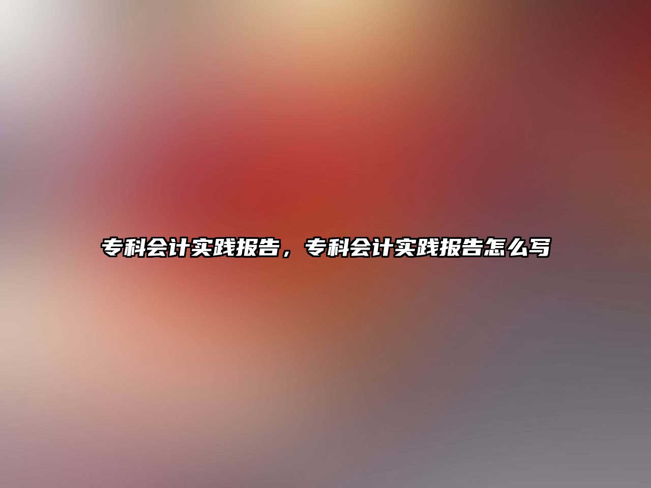 專科會(huì)計(jì)實(shí)踐報(bào)告，專科會(huì)計(jì)實(shí)踐報(bào)告怎么寫