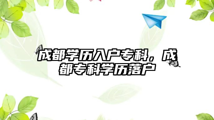 成都學(xué)歷入戶專科，成都專科學(xué)歷落戶