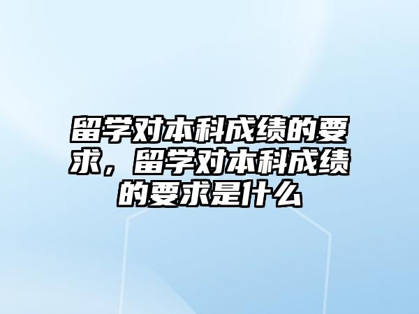 留學對本科成績的要求，留學對本科成績的要求是什么