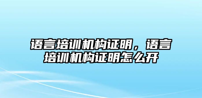 語言培訓(xùn)機構(gòu)證明，語言培訓(xùn)機構(gòu)證明怎么開