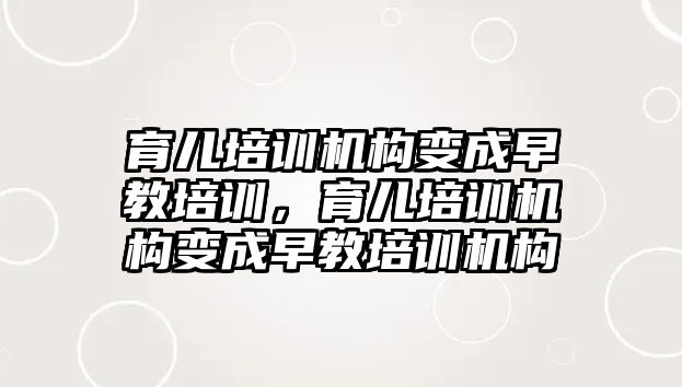 育兒培訓機構(gòu)變成早教培訓，育兒培訓機構(gòu)變成早教培訓機構(gòu)