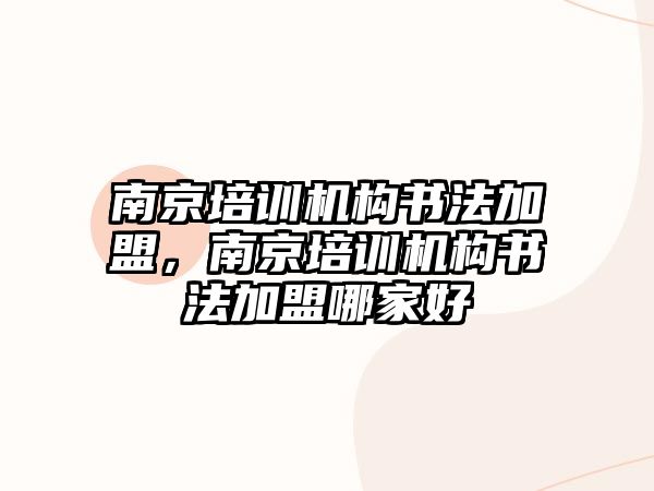 南京培訓機構(gòu)書法加盟，南京培訓機構(gòu)書法加盟哪家好