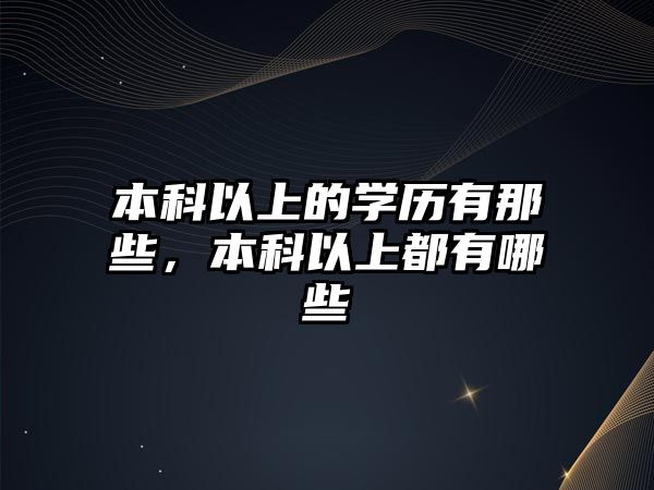 本科以上的學(xué)歷有那些，本科以上都有哪些