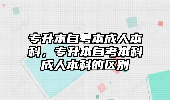 專升本自考本成人本科，專升本自考本科成人本科的區(qū)別