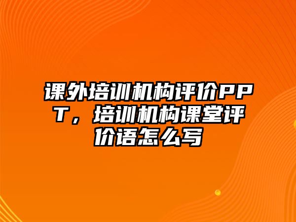 課外培訓機構(gòu)評價PPT，培訓機構(gòu)課堂評價語怎么寫