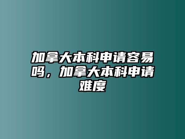 加拿大本科申請(qǐng)容易嗎，加拿大本科申請(qǐng)難度