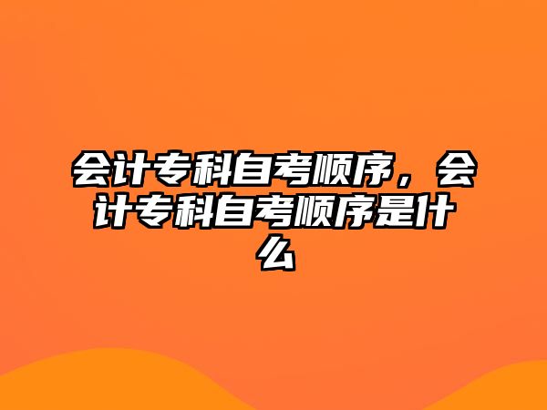 會計專科自考順序，會計專科自考順序是什么