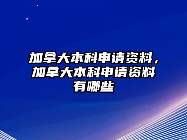 加拿大本科申請(qǐng)資料，加拿大本科申請(qǐng)資料有哪些